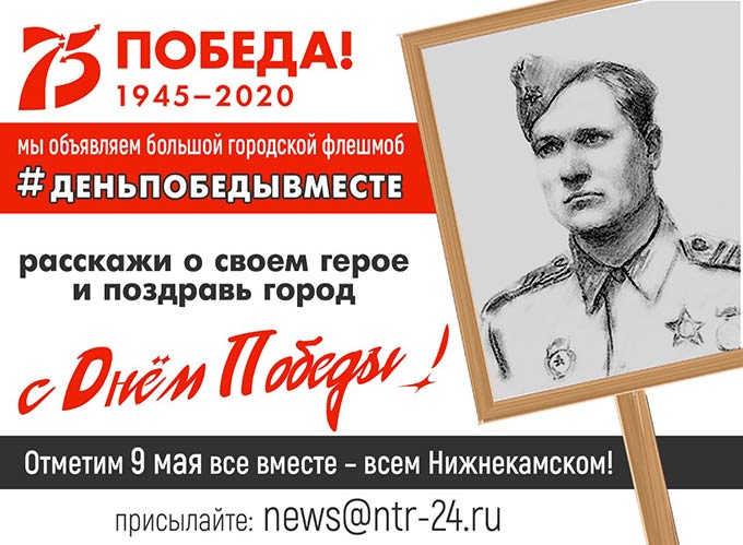 НТР призывает нижнекамцев рассказать о своем герое и поздравить город с Днем Победы